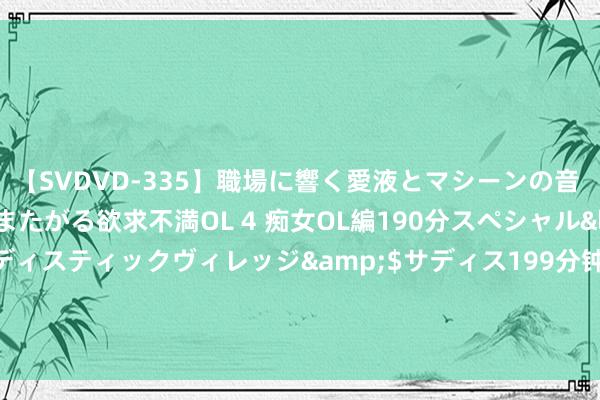 【SVDVD-335】職場に響く愛液とマシーンの音 自分からバイブにまたがる欲求不満OL 4 痴女OL編190分スペシャル</a>2013-02-07サディスティックヴィレッジ&$サディス199分钟 侯佩岑带娃悉尼旅行，与6岁小女儿亲吻母爱爆棚，大女儿身高优胜