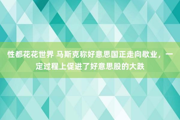 性都花花世界 马斯克称好意思国正走向歇业，一定过程上促进了好意思股的大跌