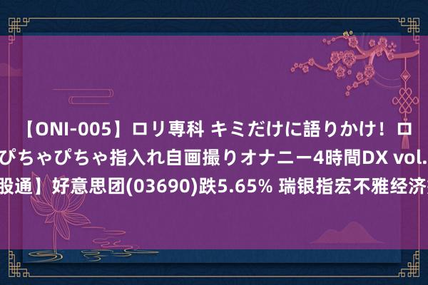 【ONI-005】ロリ専科 キミだけに語りかけ！ロリ校生21人！オマ●コぴちゃぴちゃ指入れ自画撮りオナニー4時間DX vol.05 【港股通】好意思团(03690)跌5.65% 瑞银指宏不雅经济疲软料挫伤好意思团中枢业务