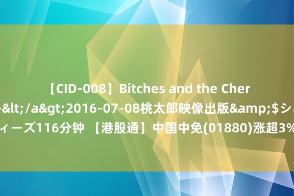 【CID-008】Bitches and the Cherries-ヤリマンと童貞-</a>2016-07-08桃太郎映像出版&$シネマインディーズ116分钟 【港股通】中国中免(01880)涨超3% 上半年出境游用户出游东说念主次同比大增