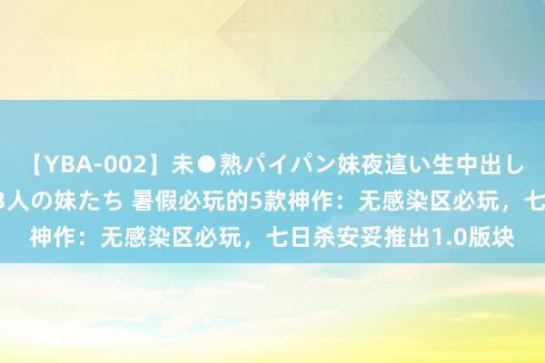 【YBA-002】未●熟パイパン妹夜這い生中出しレイプ 兄に犯された3人の妹たち 暑假必玩的5款神作：无感染区必玩，七日杀安妥推出1.0版块