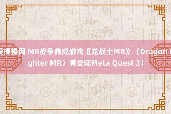 爱操操网 MR战争养成游戏《龙战士MR》（Dragon Fighter MR）将登陆Meta Quest 3！