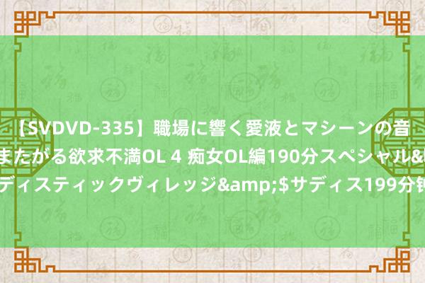 【SVDVD-335】職場に響く愛液とマシーンの音 自分からバイブにまたがる欲求不満OL 4 痴女OL編190分スペシャル</a>2013-02-07サディスティックヴィレッジ&$サディス199分钟 杭州那些古街巷里的故事——八盘岭路上的“三台云水”