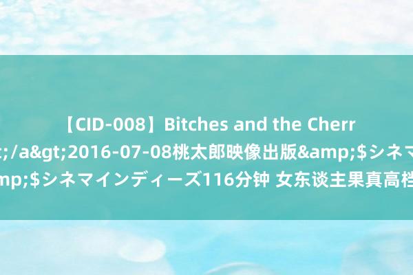 【CID-008】Bitches and the Cherries-ヤリマンと童貞-</a>2016-07-08桃太郎映像出版&$シネマインディーズ116分钟 女东谈主果真高档的养生：“辨别”老公