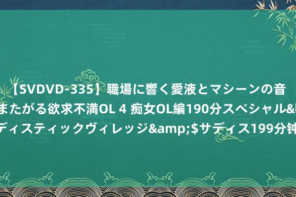 【SVDVD-335】職場に響く愛液とマシーンの音 自分からバイブにまたがる欲求不満OL 4 痴女OL編190分スペシャル</a>2013-02-07サディスティックヴィレッジ&$サディス199分钟 “东说念主性阴雨”的七个特征，基本上，庸东说念主每一条皆相宜