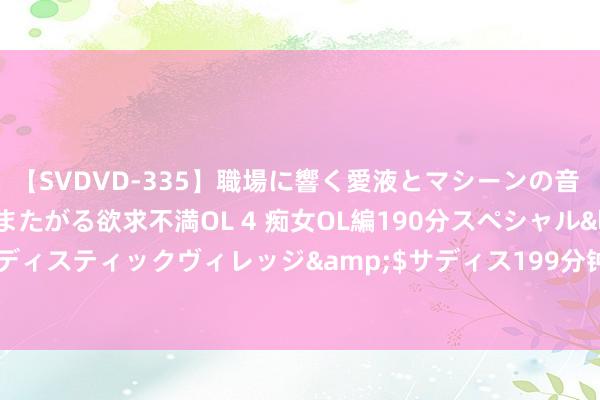 【SVDVD-335】職場に響く愛液とマシーンの音 自分からバイブにまたがる欲求不満OL 4 痴女OL編190分スペシャル</a>2013-02-07サディスティックヴィレッジ&$サディス199分钟 中金所增多30年期国债期货合约可交割国债