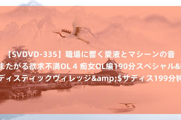 【SVDVD-335】職場に響く愛液とマシーンの音 自分からバイブにまたがる欲求不満OL 4 痴女OL編190分スペシャル</a>2013-02-07サディスティックヴィレッジ&$サディス199分钟 月供本金最低仅1元！多地推房贷“先息后本”，银活动抢客户卷起来了