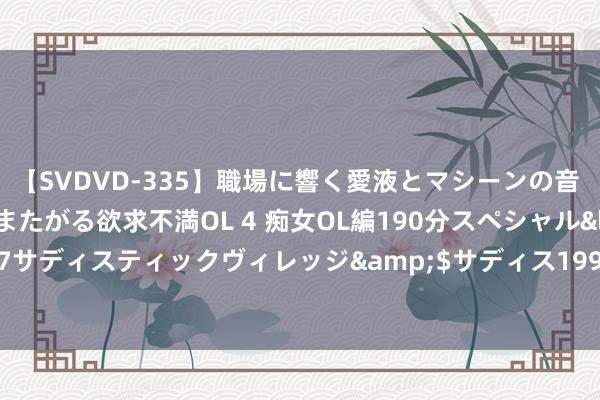 【SVDVD-335】職場に響く愛液とマシーンの音 自分からバイブにまたがる欲求不満OL 4 痴女OL編190分スペシャル</a>2013-02-07サディスティックヴィレッジ&$サディス199分钟 Shams：硬汉将在8月&9月更积极地探索小范围往复