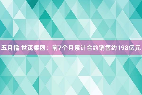 五月撸 世茂集团：前7个月累计合约销售约198亿元