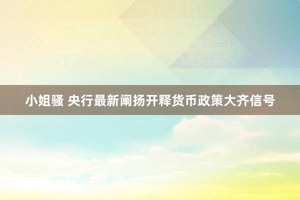 小姐骚 央行最新阐扬开释货币政策大齐信号