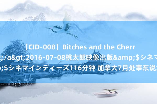 【CID-008】Bitches and the Cherries-ヤリマンと童貞-</a>2016-07-08桃太郎映像出版&$シネマインディーズ116分钟 加拿大7月处事东说念主数减0.28万东说念主