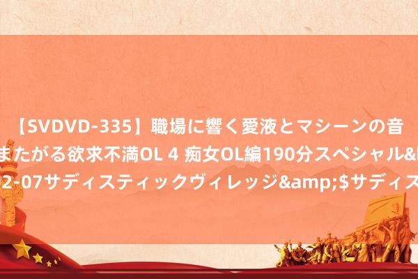 【SVDVD-335】職場に響く愛液とマシーンの音 自分からバイブにまたがる欲求不満OL 4 痴女OL編190分スペシャル</a>2013-02-07サディスティックヴィレッジ&$サディス199分钟 好意思国大地防空系统简介