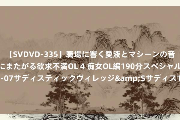 【SVDVD-335】職場に響く愛液とマシーンの音 自分からバイブにまたがる欲求不満OL 4 痴女OL編190分スペシャル</a>2013-02-07サディスティックヴィレッジ&$サディス199分钟 “好意思联储和好意思财政部皆犯了罪”！《富爸爸穷爸爸》作者线路“面前最重要的投资”