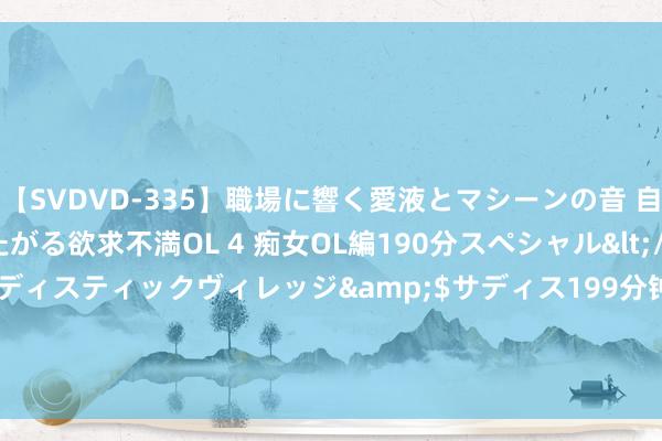 【SVDVD-335】職場に響く愛液とマシーンの音 自分からバイブにまたがる欲求不満OL 4 痴女OL編190分スペシャル</a>2013-02-07サディスティックヴィレッジ&$サディス199分钟 颠覆创作体验，华为MatePad Pro 12.2英寸OLED云晰柔光屏引颈潮水