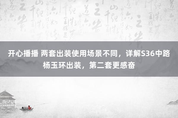 开心播播 两套出装使用场景不同，详解S36中路杨玉环出装，第二套更感奋