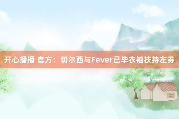 开心播播 官方：切尔西与Fever已毕衣袖扶持左券