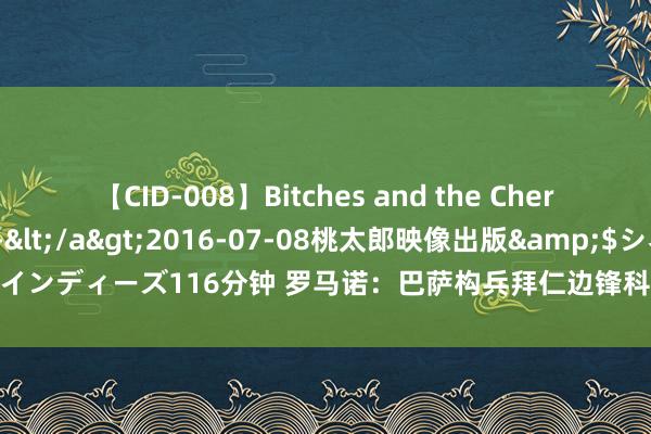 【CID-008】Bitches and the Cherries-ヤリマンと童貞-</a>2016-07-08桃太郎映像出版&$シネマインディーズ116分钟 罗马诺：巴萨构兵拜仁边锋科曼挑起用进 和曼城在权衡坎塞洛归来