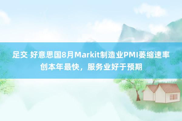 足交 好意思国8月Markit制造业PMI萎缩速率创本年最快，服务业好于预期