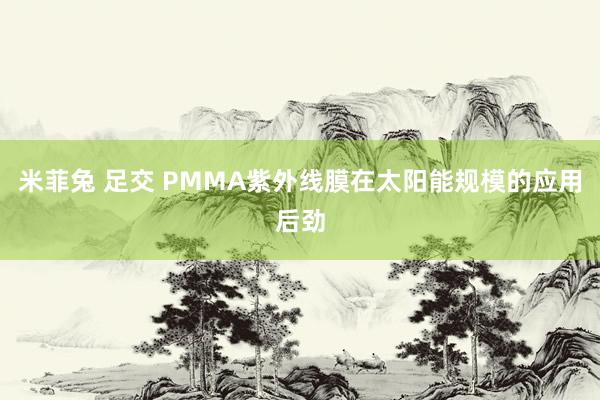 米菲兔 足交 PMMA紫外线膜在太阳能规模的应用后劲