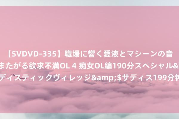 【SVDVD-335】職場に響く愛液とマシーンの音 自分からバイブにまたがる欲求不満OL 4 痴女OL編190分スペシャル</a>2013-02-07サディスティックヴィレッジ&$サディス199分钟 杨紫上星剧告状电视台？归来90后收视率排名榜，她如故暗暗掉队了