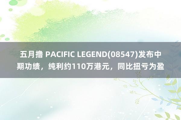 五月撸 PACIFIC LEGEND(08547)发布中期功绩，纯利约110万港元，同比扭亏为盈