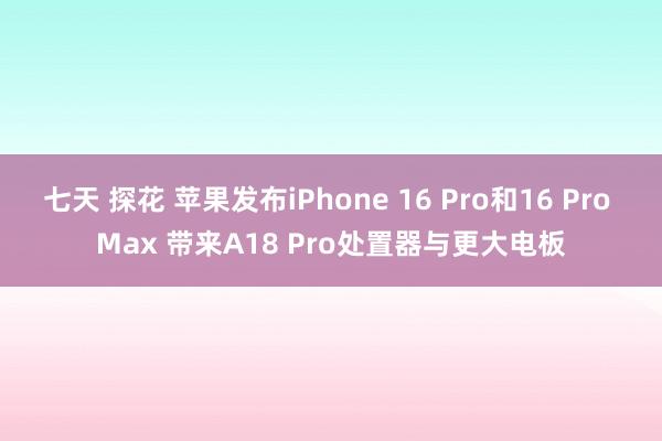 七天 探花 苹果发布iPhone 16 Pro和16 Pro Max 带来A18 Pro处置器与更大电板