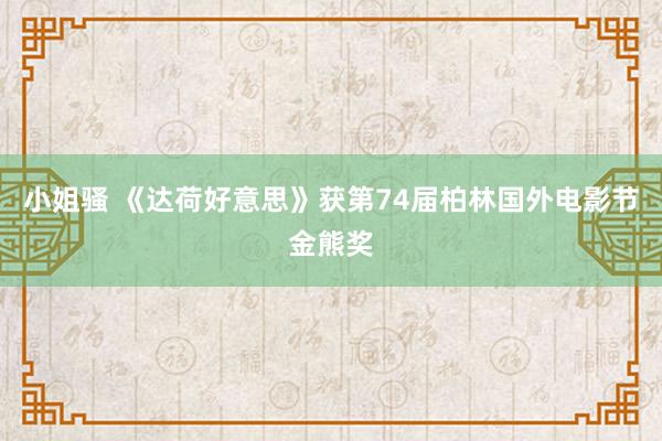 小姐骚 《达荷好意思》获第74届柏林国外电影节金熊奖