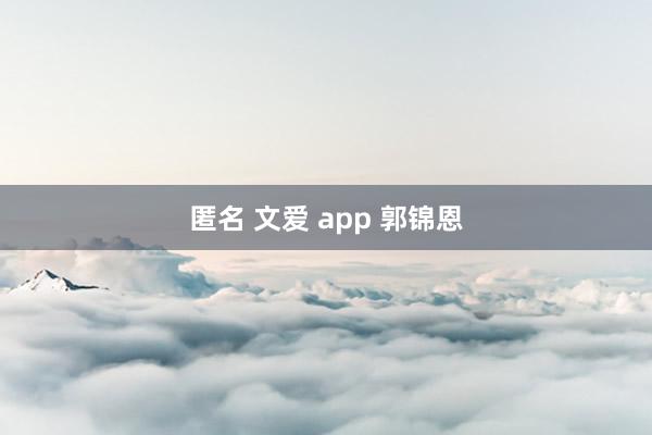 匿名 文爱 app 郭锦恩